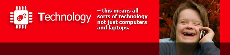 Technology - this means all sorts of technology not just computers and laptops